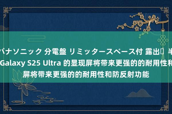 パナソニック 分電盤 リミッタースペース付 露出・半埋込両用形 Galaxy S25 Ultra 的显现屏将带来更强的的耐用性和防反射功能