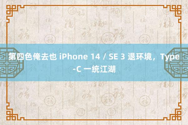 第四色俺去也 iPhone 14 / SE 3 退环境，Type-C 一统江湖