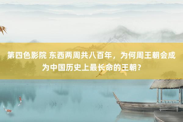 第四色影院 东西两周共八百年，为何周王朝会成为中国历史上最长命的王朝？