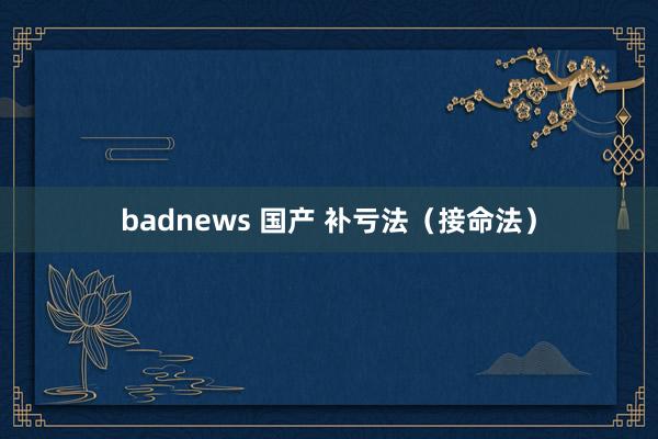 badnews 国产 补亏法（接命法）