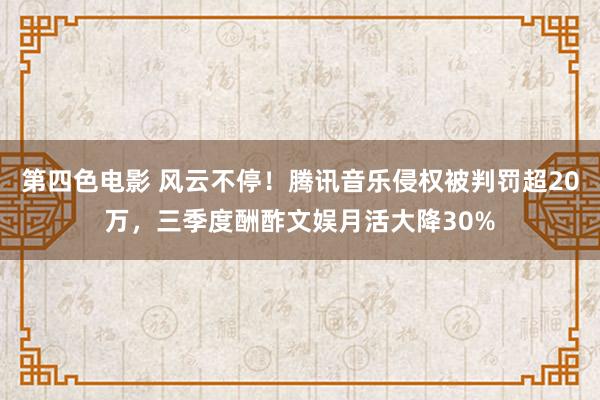 第四色电影 风云不停！腾讯音乐侵权被判罚超20万，三季度酬酢文娱月活大降30%