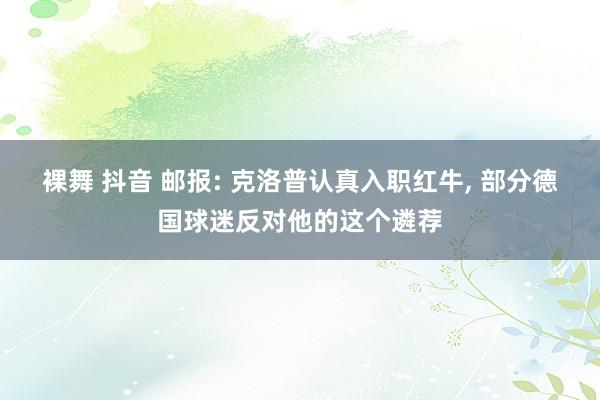 裸舞 抖音 邮报: 克洛普认真入职红牛， 部分德国球迷反对他的这个遴荐