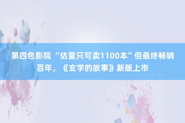 第四色影院 “估量只可卖1100本”但最终畅销百年，《玄学的故事》新版上市