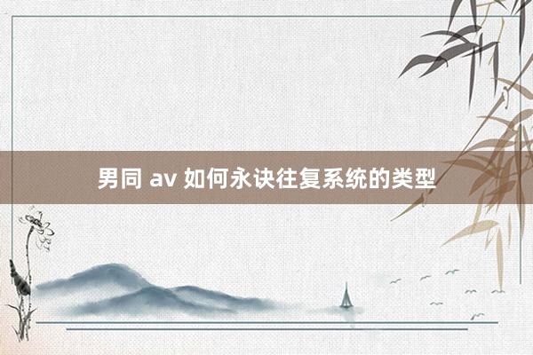 男同 av 如何永诀往复系统的类型