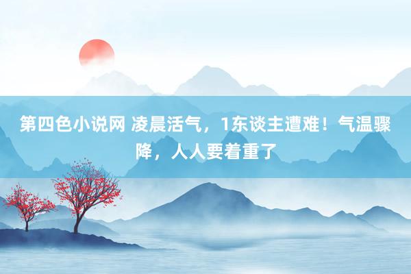 第四色小说网 凌晨活气，1东谈主遭难！气温骤降，人人要着重了