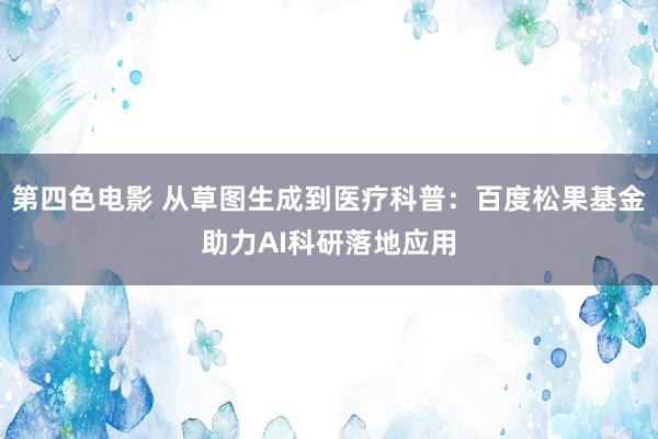 第四色电影 从草图生成到医疗科普：百度松果基金助力AI科研落地应用