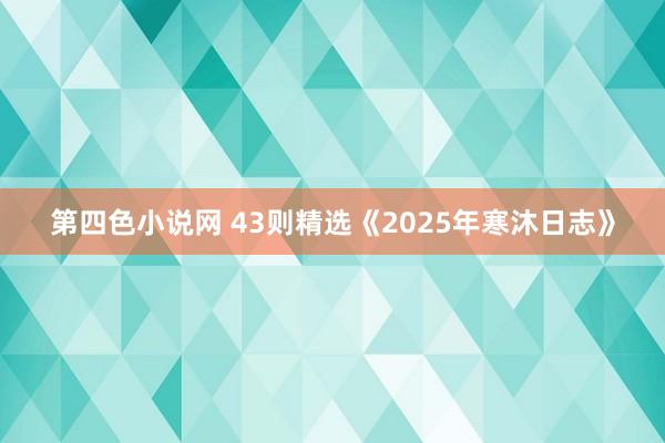 第四色小说网 43则精选《2025年寒沐日志》